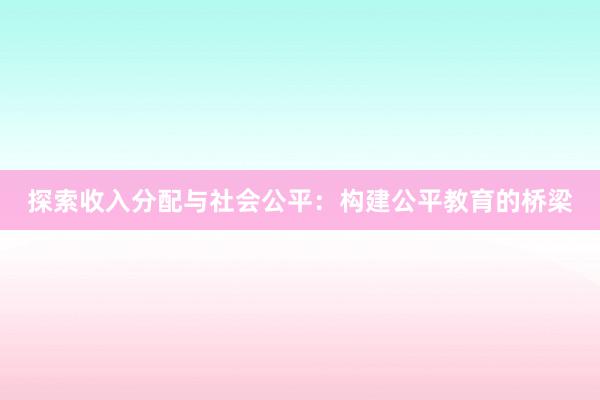 探索收入分配与社会公平：构建公平教育的桥梁