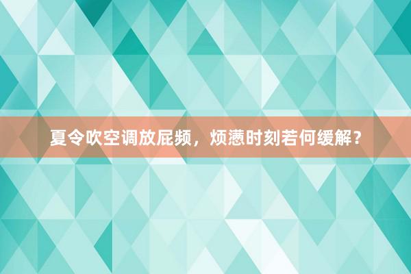 夏令吹空调放屁频，烦懑时刻若何缓解？